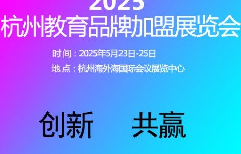 杭州教育加盟展览会2025年5月23日-25日开幕